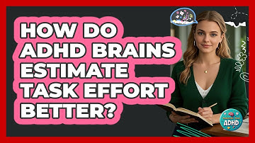 How Do ADHD Brains Estimate Task Effort Better? - Managing Your ADHD