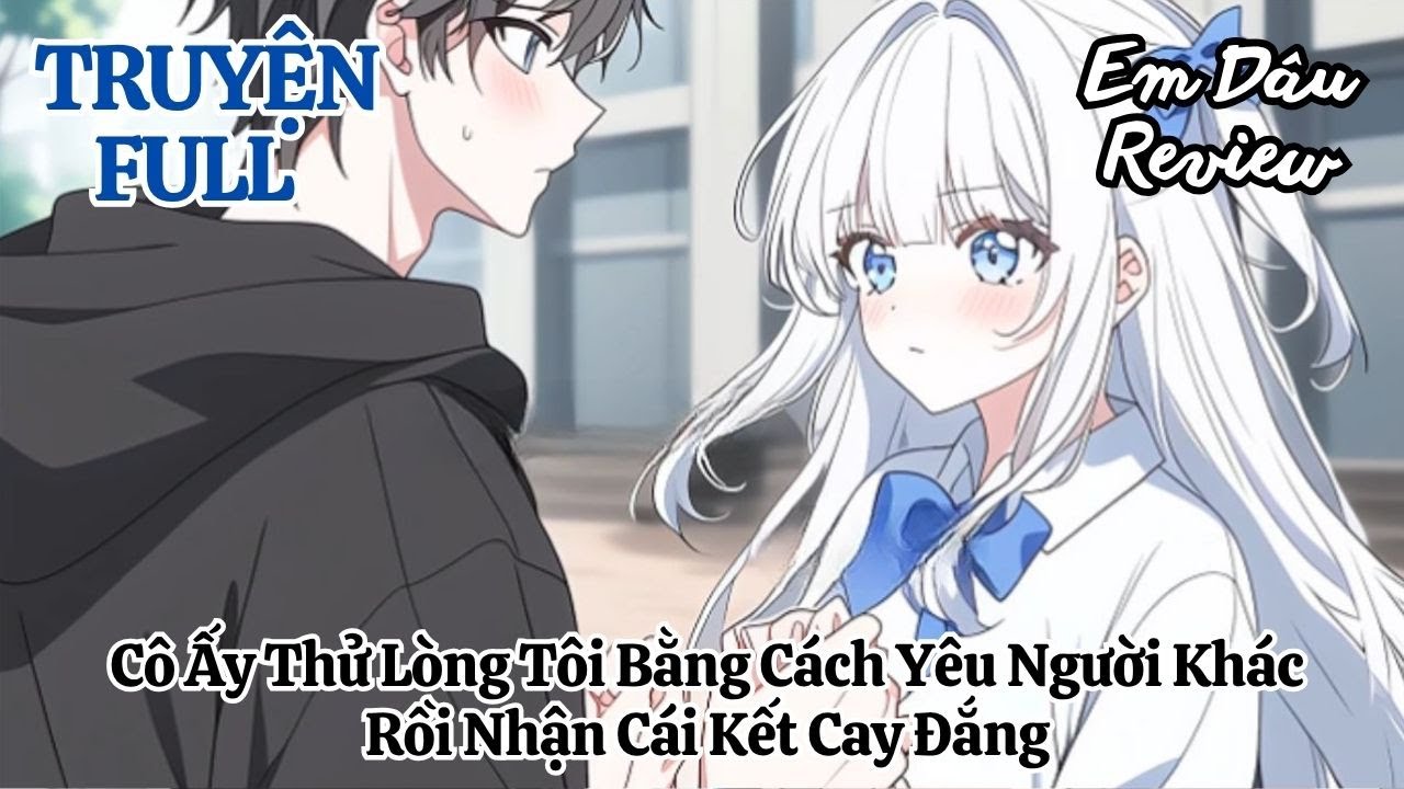 Full Cô Ấy Thử Lòng Tôi Bằng Cách Yêu Người Khác, Rồi Nhận Cái Kết Cay Đắng