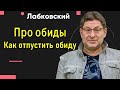 Как отпустить обиду Лабковский Михаил про обиды. Способ избавления от обид