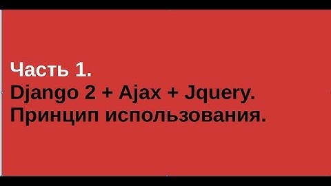 Часть 1. Django 2 + Ajax + Jquery. Принцип использования.