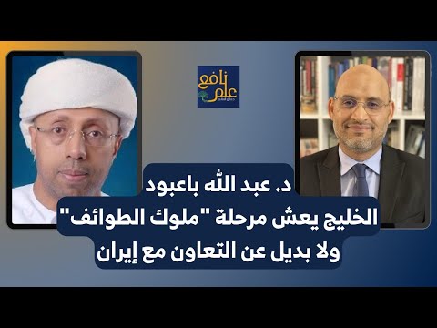 علم نافع الخليج يعيش مرحلة ملوك الطوائف ولا بديل عن التعاون مع إيران د عبد الله باعبود