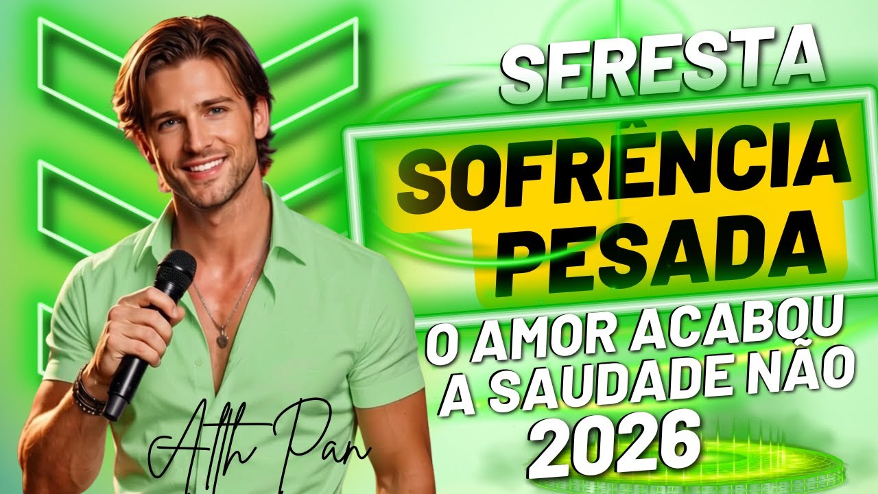 SERESTA SOFRÊNCIA 2026 – MÚSICA BOA PRA CHORAR NO BAR – SERESTA PRA TOMAR UMA – ALTH PAN 2026
