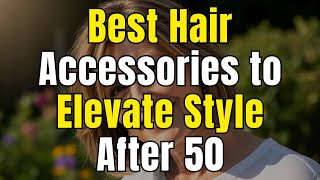 Best Hair Accessories to Elevate Style After 50