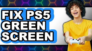 How to Fix Ps5 Green Screen (Updated 2025)