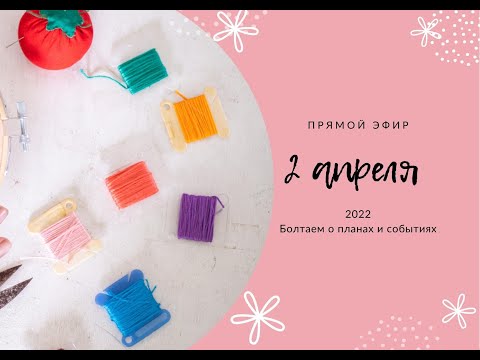 Прямой Эфир 2 апреля 2022 года. Болтаем о планах и событиях