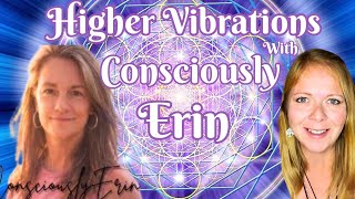 Higher Vibrations with Consciously Erin