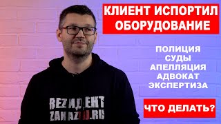 КЛИЕНТ ИСПОРТИЛ ОБОРУДОВАНИЕ - Полиция, Суд, Апелляция, Адвокат, Судебная экспертиза / ZakazDj.Ru