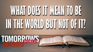 What Does It Mean to Be In the World But Not of It?