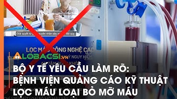 Bộ Y tế yêu cầu làm rõ: Bệnh viện quảng cáo kỹ thuật lọc máu loại bỏ mỡ máu | Video Alobacsi