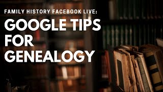 Family History Facebook Live: Google Tips for Genealogy
