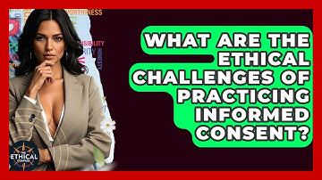 What Are The Ethical Challenges Of Practicing Informed Consent? - The Ethical Compass