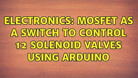 Electronics: MOSFET as a switch to control 12 solenoid valves using arduino (3 Solutions!!)