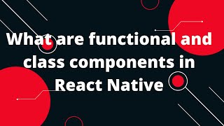 What are functional and class components in React Native