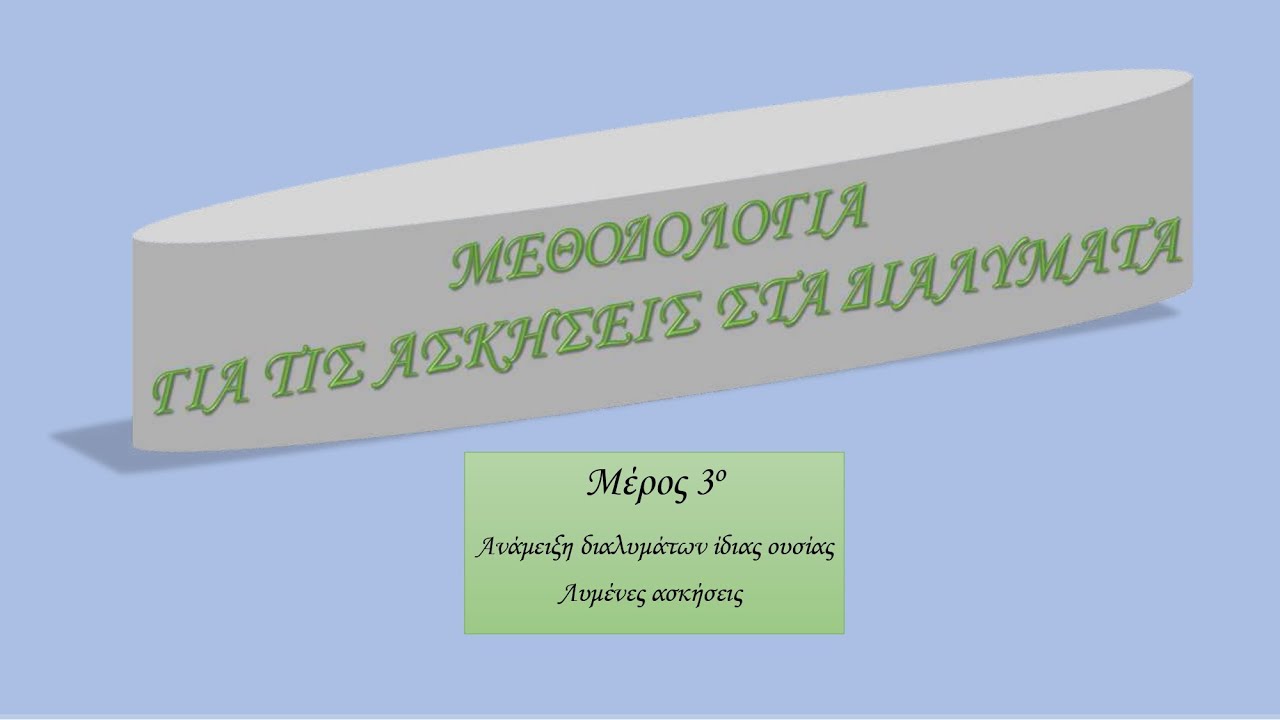 3ο ΜΕΡΟΣ: Mεθοδολογία και ΛΥΜΕΝΕΣ ΑΣΚΗΣΕΙΣ ΣΤΑ ΔΙΑΛΥΜΑΤΑ - ΑΝΑΜΕΙΞΗ ΔΙΑΛΥΜΑΤΩΝ ΙΔΙΑΣ ΟΥΣΙΑΣ