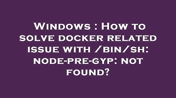 Windows : How to solve docker related issue with /bin/sh: node-pre-gyp: not found?