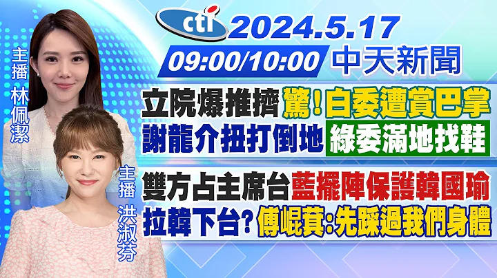 【5/17即時新聞】立院爆推擠 "驚!白委遭賞巴掌"謝龍介扭打倒地綠委滿地找鞋｜雙方佔主席台藍擺陣護韓國瑜拉韓下台?「傅崐萁先踩過我們身體」｜林佩潔/洪淑芬 報新聞 20240517 @CtiNews - 天天要聞