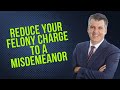 Reduce Your Felony Charge to a Misdemeanor Penal Code 17B