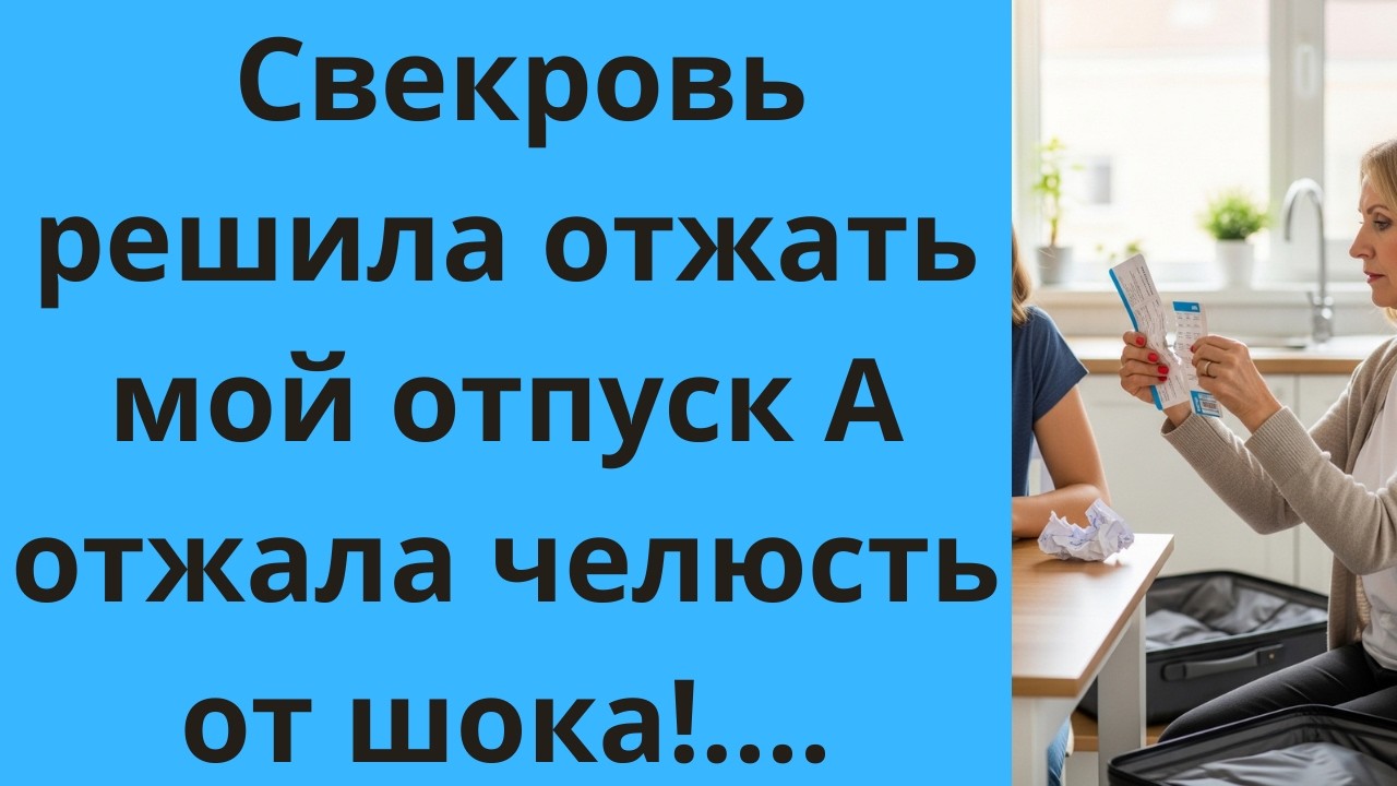 - Свекровь решила отжать мой отпуск  А отжала челюсть от шока!
