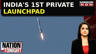 Nation Tonight: India's 1st Private Launchpad | 3D-Printed Engine Used | India Rules The Skies!