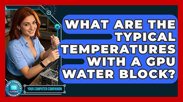 What Are The Typical Temperatures With A GPU Water Block? - Your Computer Companion