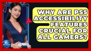 Why Are PS5 Accessibility Features Crucial For All Gamers? - Blue Button Gaming