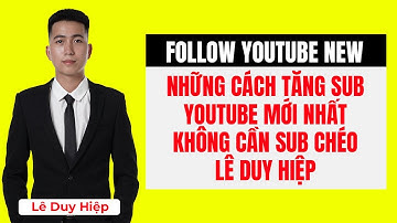 Những Cách Tăng Sub YouTube Mới Nhất Không Cần Sub Chéo - Lê Duy Hiệp