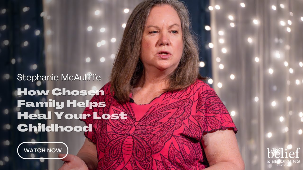 Stephanie McAuliffe | How Chosen Family Helps Heal Your Lost Childhood | Belief & Belonging Festival