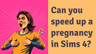 Can you speed up a pregnancy in Sims 4?