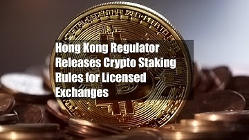 Hong Kong Regulator Releases Crypto Staking Rules for Licensed Exchanges
