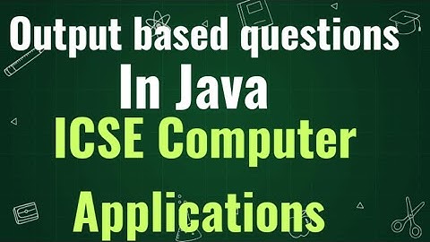 Output based questions in Java | ICSE COMPUTER APPLICATIONS