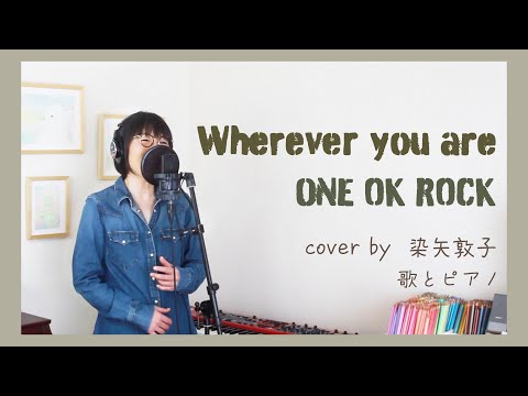 Wherever you are／ONE OK ROCK【女性が歌う】（Cover by 染矢敦子 - 歌とピアノ-）