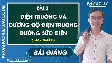 Điện trường và cường độ điện trường, đường sức điện - Bài 3 - Lí 11 - Thầy Lê Xuân Vượng (HAY NHẤT)