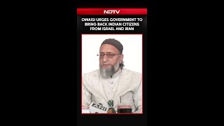Owaisi Urges Government To Bring Back Indian Citizens From Israel And Iran