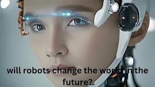 will robots change the world in the future?
