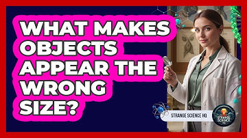 What Makes Objects Appear The Wrong Size?