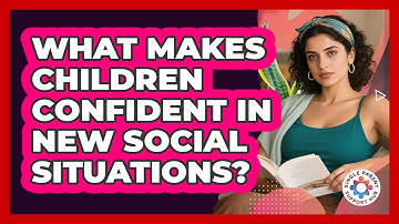 What Makes Children Confident In New Social Situations? - Single Parent Support Hub
