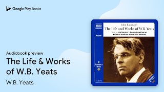 The Life & Works of W.B. Yeats by W.B. Yeats · Audiobook preview