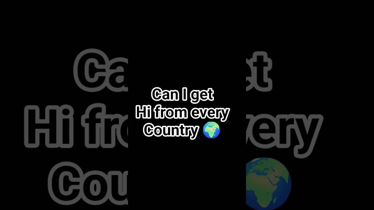 CAN I GET "HI" FROM EVERY COUNTRY 🌍 