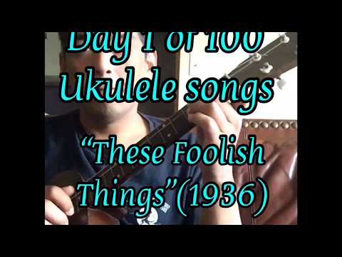“These Foolish Things” - Day 1 of 100 Days of Ukulele