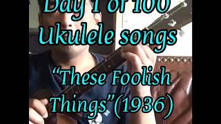 “These Foolish Things” - Day 1 of 100 Days of Ukulele