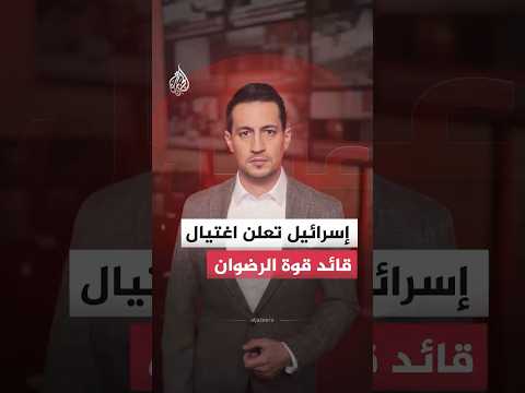 إسرائيل تعلن اغتيال قائد قوة الرضوان