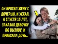 Он оставил жену с дочерью, и уехал. А спустя 15 лет, заказал на дом, а приехала дочь…