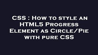 CSS : How to style an HTML5 Progress Element as Circle/Pie with pure CSS