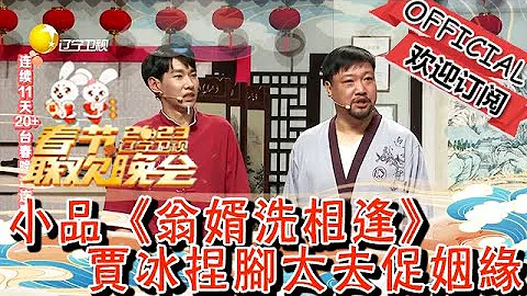 遼寧衛視春節聯歡晚會 2023 小品《翁婿洗相逢》，賈冰捏腳大夫促姻緣 - 天天要聞