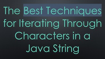 The Best Techniques for Iterating Through Characters in a Java String