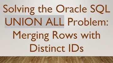Solving the Oracle SQL UNION ALL Problem: Merging Rows with Distinct IDs