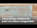 Aprende a pintar madera con efecto vintage desgastado | Reciclaje de palés