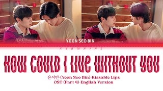 HOW COULD I LIVE WITHOUT YOU-윤서빈-Yoon Seo Bin-(Kissable Lips) OST Part.4-[English Version]