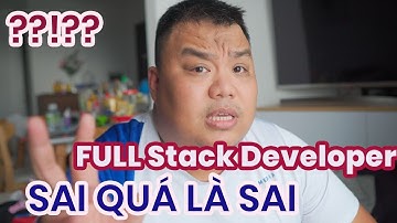 Full Stack Developer - Bạn đang hiểu quá nhầm, quá sai trái - Tư duy học lập trình nên có