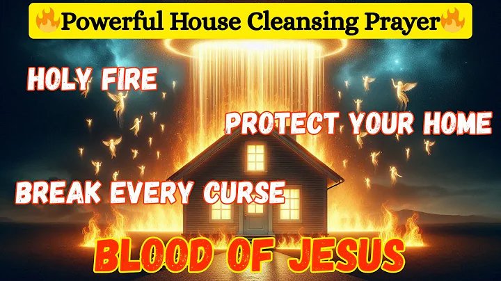 House Cleansing Prayer 🔥 Holy Fire & Blood of Jesus to Cleanse and Protect Your Home